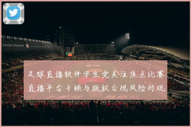 足球直播软件学生党关注焦点比赛直播平台卡顿与版权合规风险对观看体验的影响